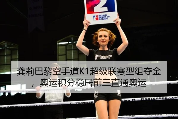 龚莉巴黎空手道K1超级联赛型组夺金，奥运积分稳居前三直通奥运