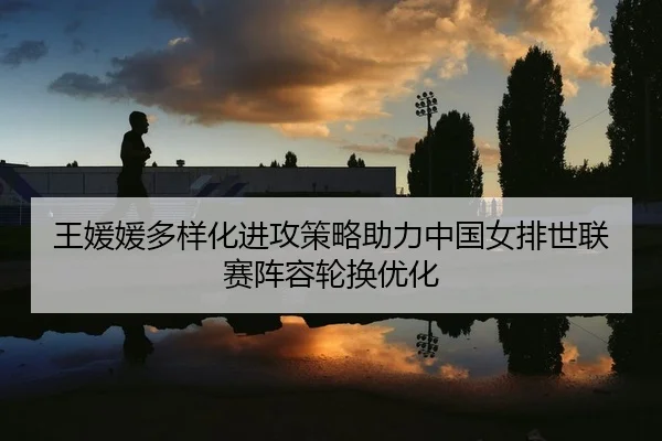wang-yuan-yuan-duo-yang-hua-jin-gong-ce-lve-zhu-li-zhong-guo-nv-pai-shi-lian-sai-zhen-rong-lun-huan-you-hua-2-554.jpg